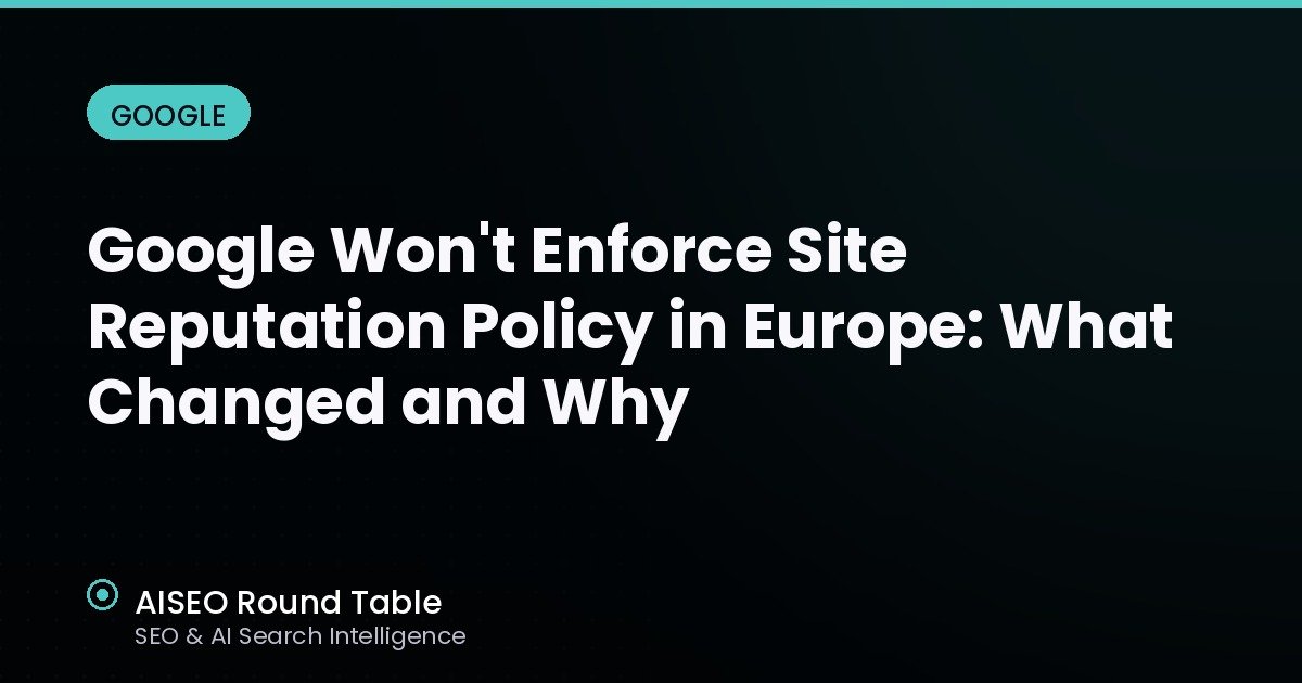Google Won't Enforce Site Reputation Policy in Europe: What Changed and Why